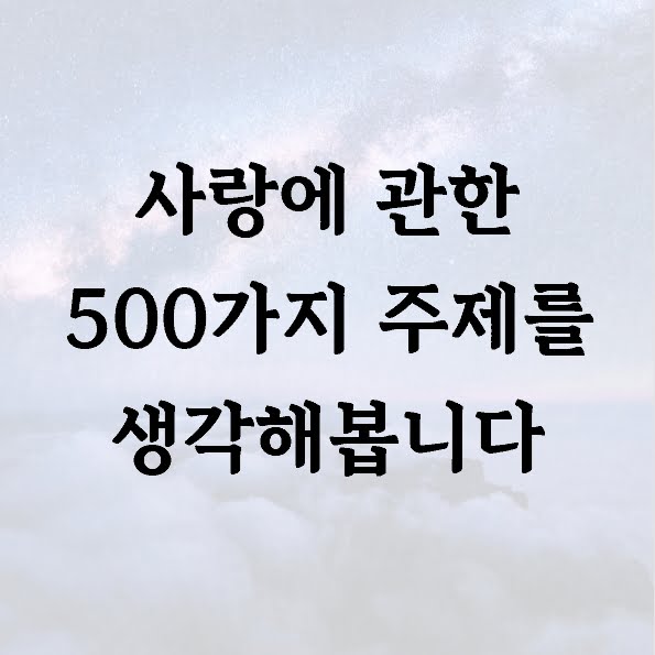 사랑에 관한 500가지 주제를 생각해봅니다