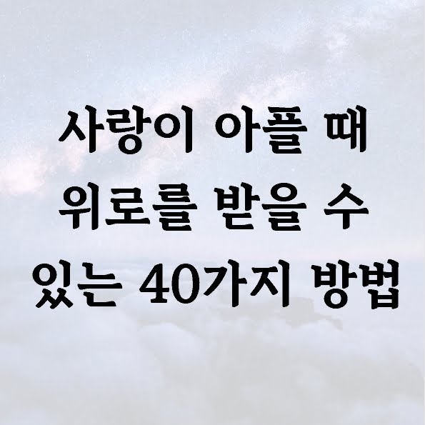 사랑이 아플 때 위로를 받을 수 있는 40가지 방법