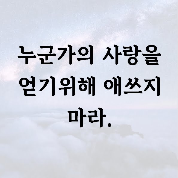 누군가의 사랑을 얻기위해 애쓰지 마라.