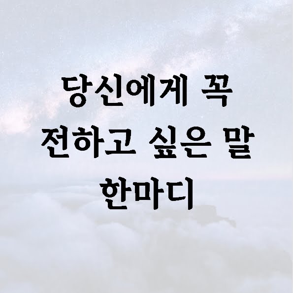 당신에게 꼭 전하고 싶은 말 한마디