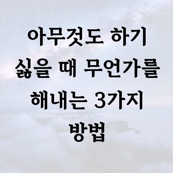 아무것도 하기 싫을 때 무언가를 해내는 3가지 방법