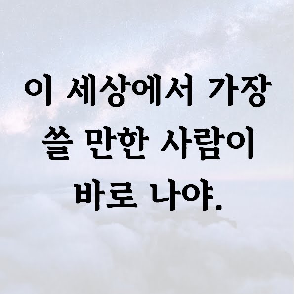 이 세상에서 가장 쓸 만한 사람이 바로 나야.