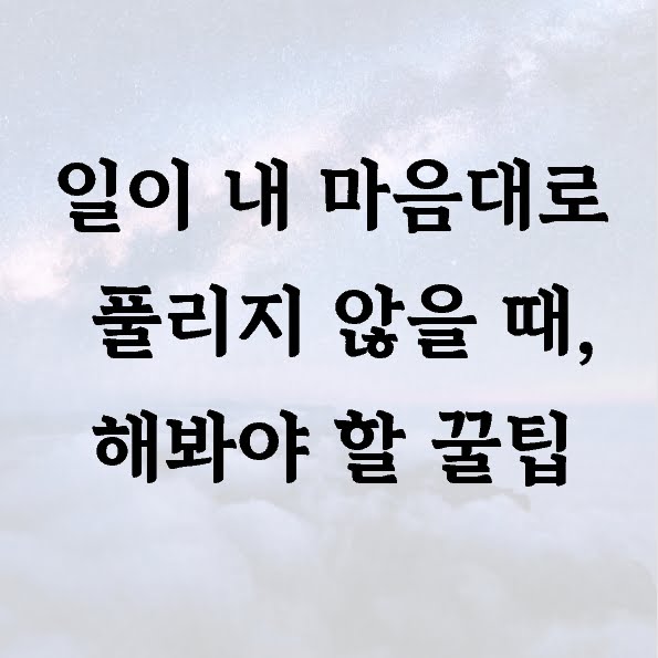 일이 내 마음대로 풀리지 않을 때, 해봐야 할 꿀팁