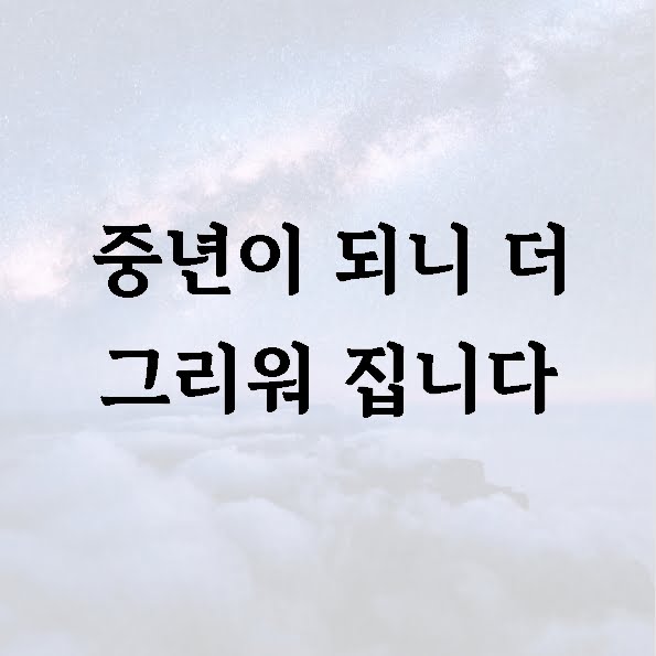 중년이 되니 더 그리워 집니다