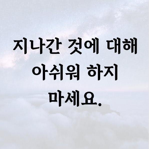 지나간 것에 대해 아쉬워 하지 마세요.