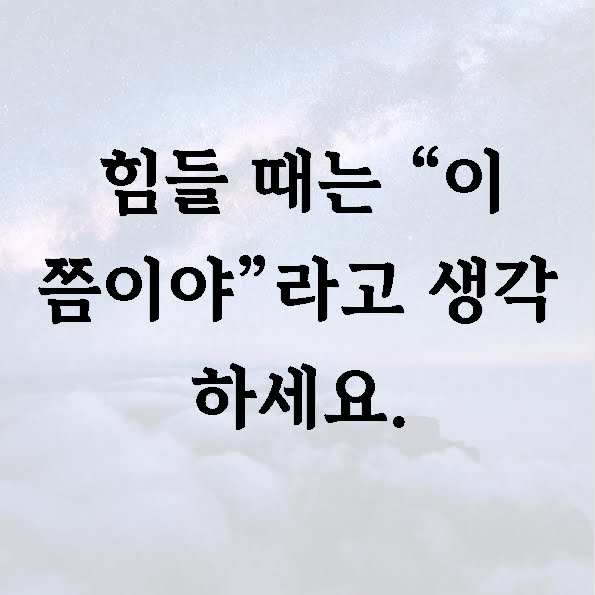 힘들 때는 “이 쯤이야”라고 생각 하세요.