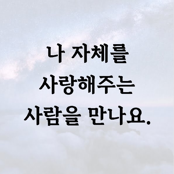 나 자체를 사랑해주는 사람을 만나요.