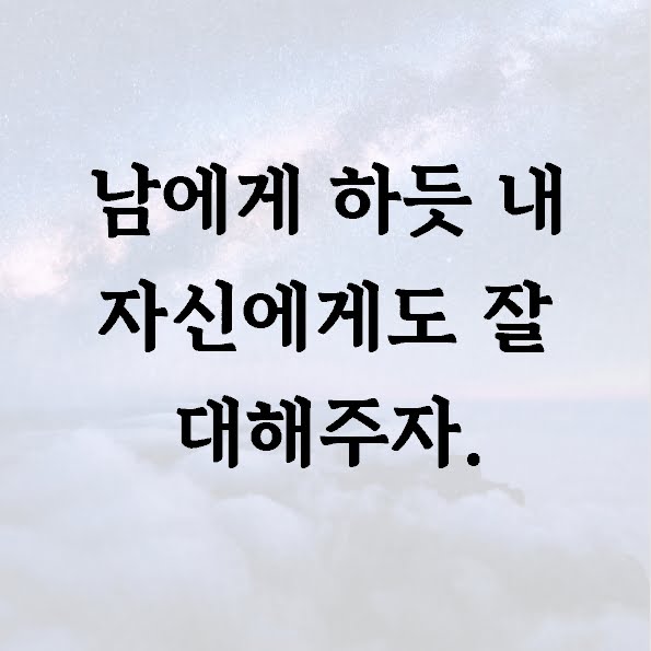 남에게 하듯 내 자신에게도 잘 대해주자.