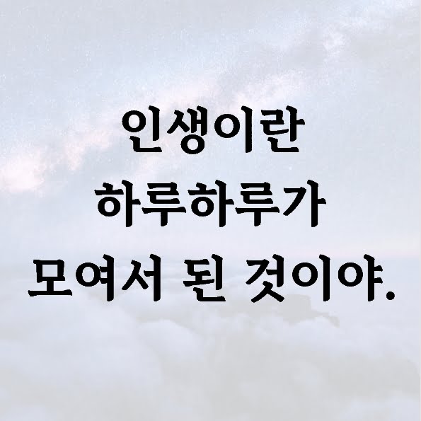 인생이란 하루하루가 모여서 된 것이야.