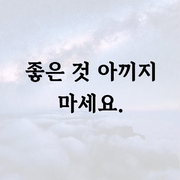 좋은 것 아끼지 마세요.