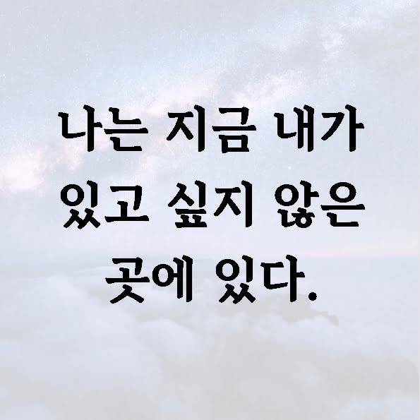 나는 지금 내가 있고 싶지 않은 곳에 있다.