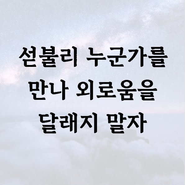 섣불리 누군가를 만나 외로움을 달래지 말자