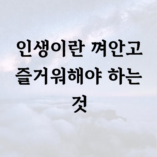 인생이란 껴안고 즐거워해야 하는 것