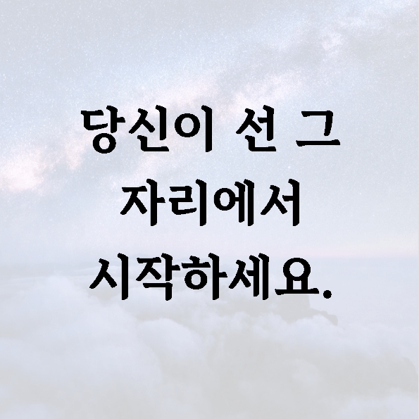 당신이 선 그 자리에서 시작하세요.