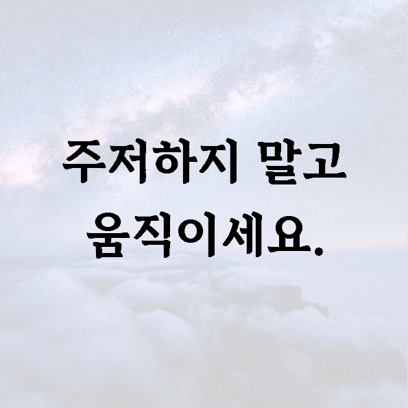 주저하지 말고 움직이세요.