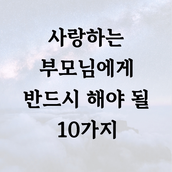 사랑하는 부모님에게 반드시 해야 될 10가지