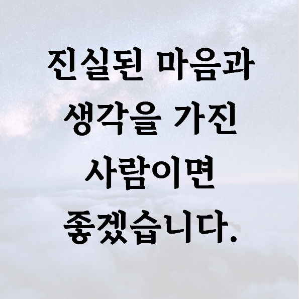 진실된 마음과 생각을 가진 사람이면 좋겠습니다.