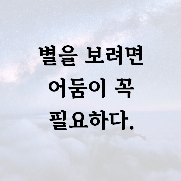 별을 보려면 어둠이 꼭 필요하다.