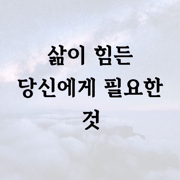 삶이 힘든 당신에게 필요한 것