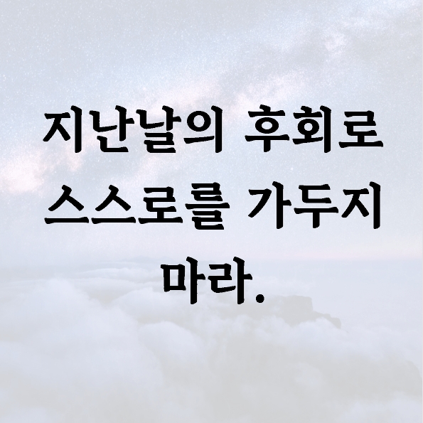 지난날의 후회로 스스로를 가두지 마라.