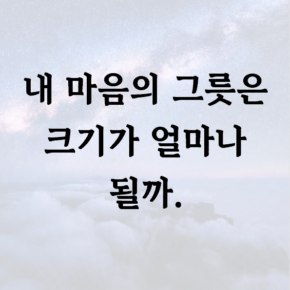 내 마음의 그릇은 크기가 얼마나 될까.