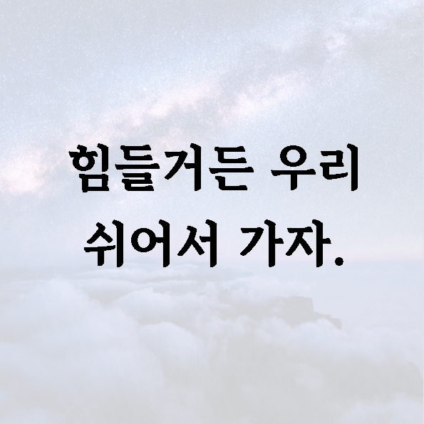 힘들거든 우리 쉬어서 가자.