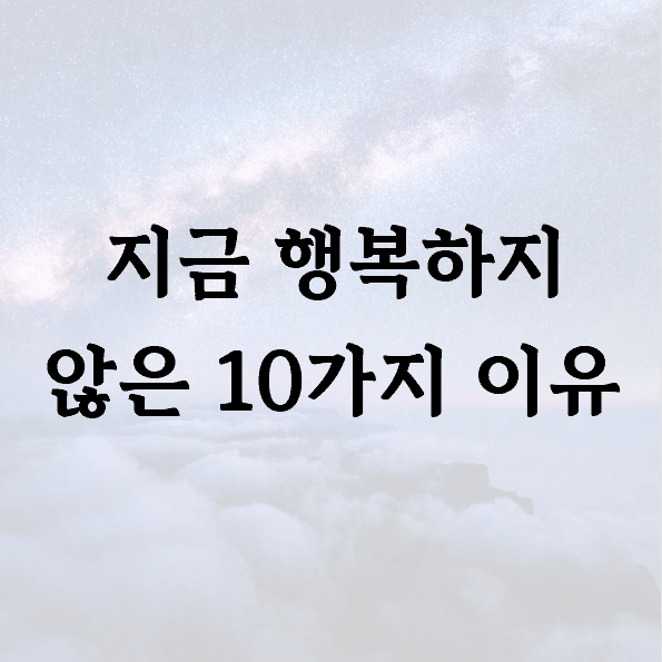 지금 행복하지 않은 10가지 이유