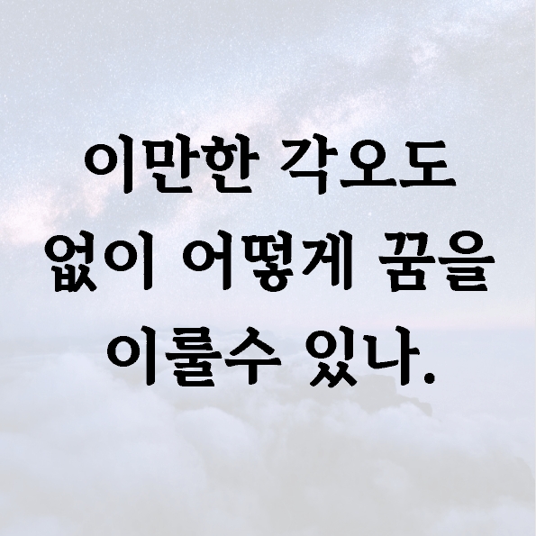 이만한 각오도 없이 어떻게 꿈을 이룰수 있나.