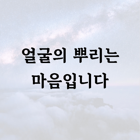 얼굴의 뿌리는 마음입니다