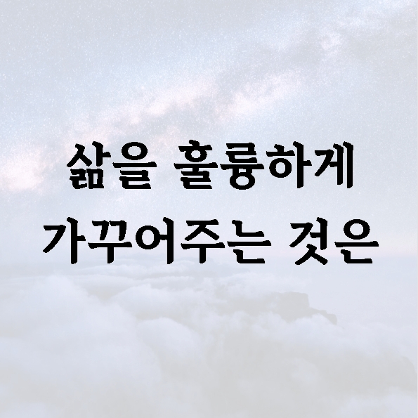 삶을 훌륭하게 가꾸어주는 것은