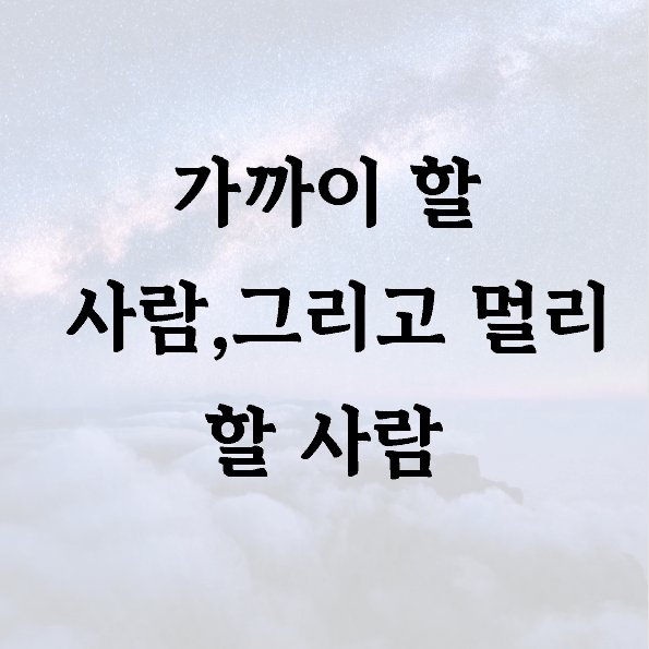 가까이 할 사람,그리고 멀리 할 사람