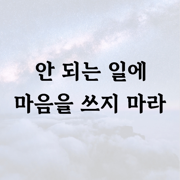 안 되는 일에 마음을 쓰지 마라