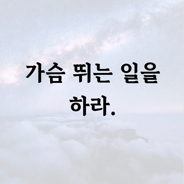가슴 뛰는 일을 하라.