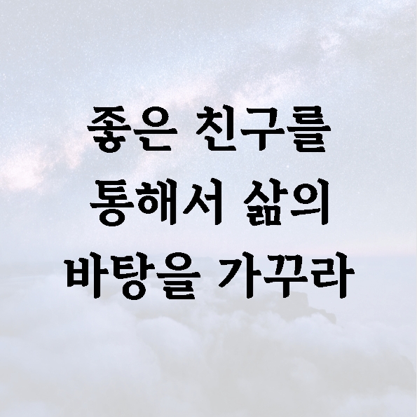 좋은 친구를 통해서 삶의 바탕을 가꾸라
