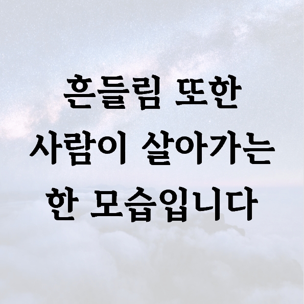 흔들림 또한 사람이 살아가는 한 모습입니다