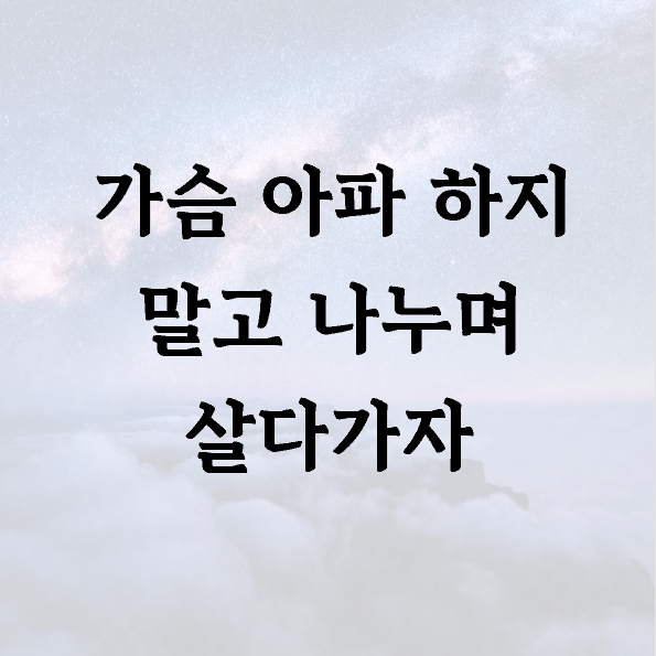 가슴 아파 하지 말고 나누며 살다가자