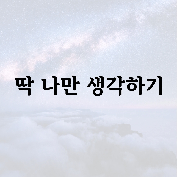 딱 나만 생각하기