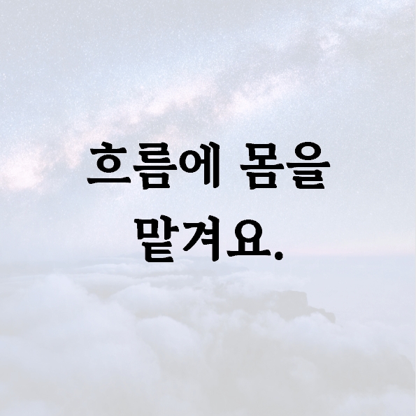 흐름에 몸을 맡겨요.