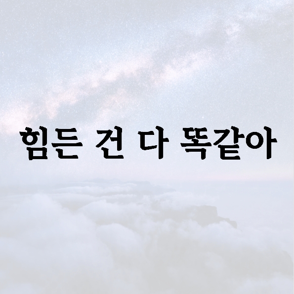 힘든 건 다 똑같아