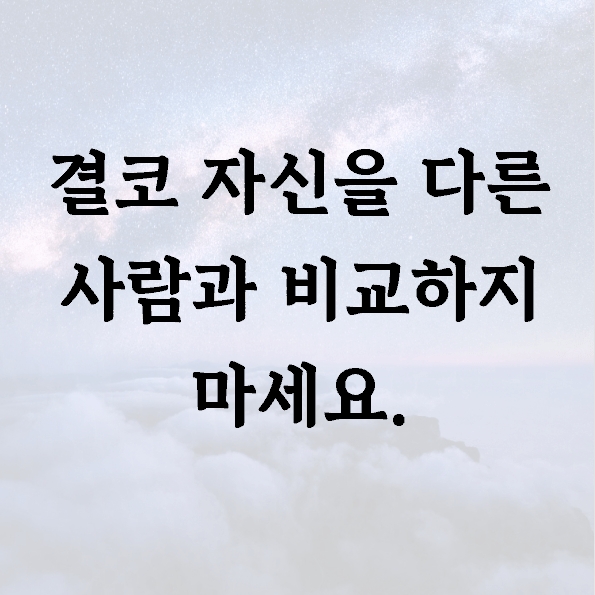 결코 자신을 다른 사람과 비교하지 마세요.