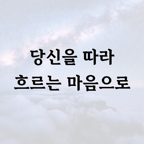 당신을 따라 흐르는 마음으로
