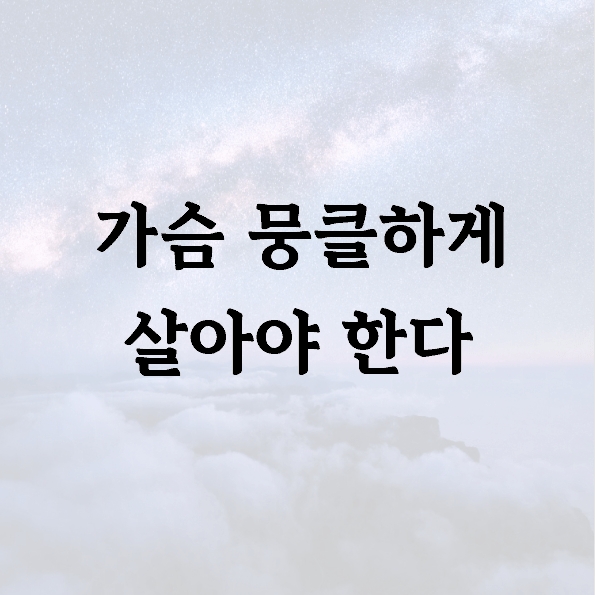 가슴 뭉클하게 살아야 한다