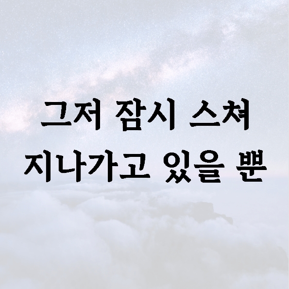 그저 잠시 스쳐 지나가고 있을 뿐