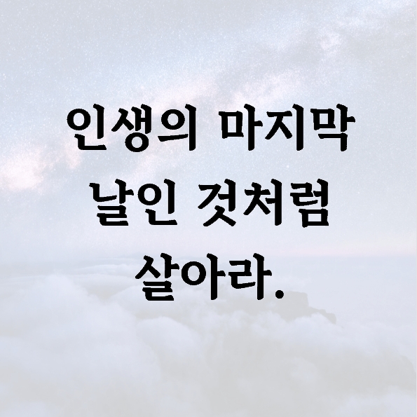 인생의 마지막 날인 것처럼 살아라.