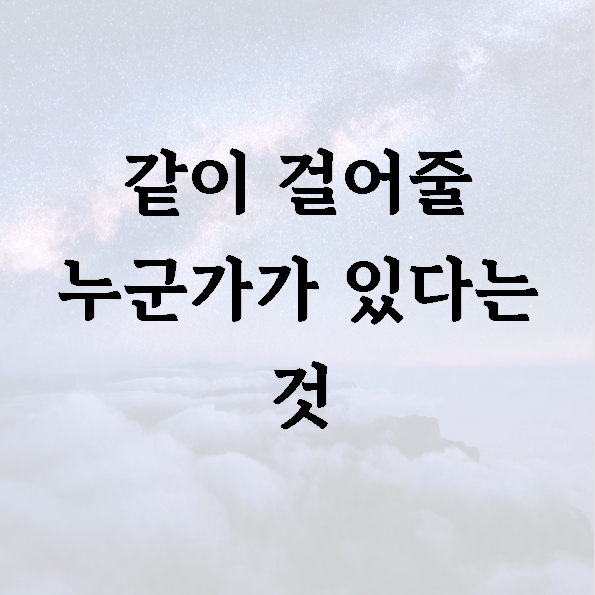 같이 걸어줄 누군가가 있다는 것