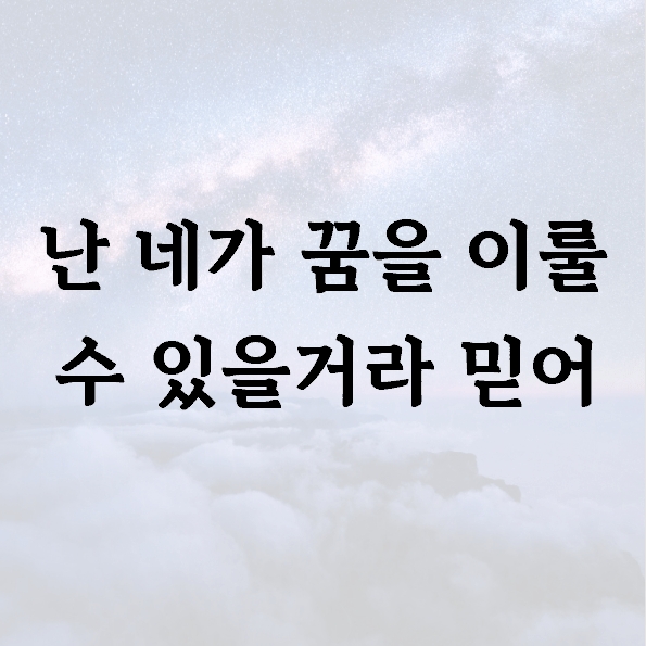 난 네가 꿈을 이룰 수 있을거라 믿어