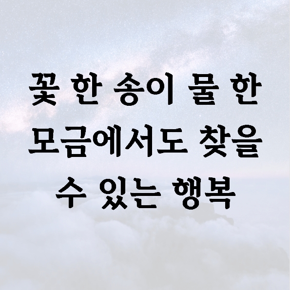 꽃 한 송이 물 한 모금에서도 찾을 수 있는 행복