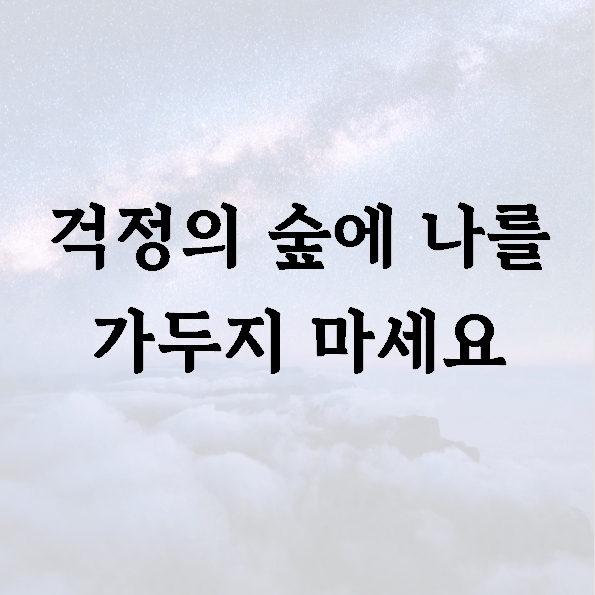 걱정의 숲에 나를 가두지 마세요