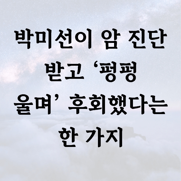 박미선이 암 진단 받고 ‘펑펑 울며’ 후회했다는 한 가지